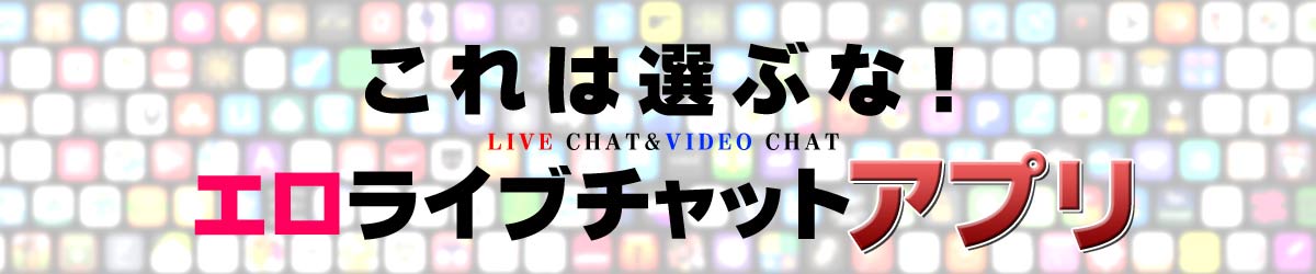 これは選ぶな！エロライブチャットアプリ